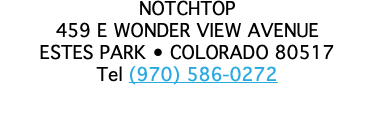 NOTCHTOP 459 E WONDER VIEW AVENUE ESTES PARK • COLORADO 80517 Tel (970) 586-0272